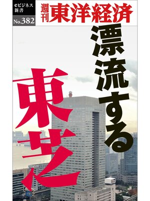 cover image of 漂流する東芝―週刊東洋経済ｅビジネス新書Ｎo.382